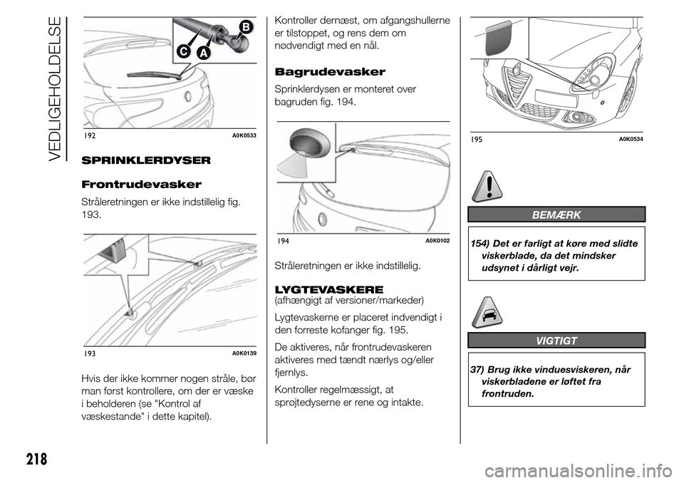 Alfa Romeo Giulietta 2016 Instruktionsbog (in Danish) SPRINKLERDYSER
Frontrudevasker
Stråleretningen er ikke indstillelig fig.
193.
Hvis der ikke kommer nogen stråle, bør
man først kontrollere, om der er væske
i beholderen (se "Kontrol af
væskestan Alfa Romeo Giulietta 2016 Instruktionsbog (in Danish) SPRINKLERDYSER
Frontrudevasker
Stråleretningen er ikke indstillelig fig.
193.
Hvis der ikke kommer nogen stråle, bør
man først kontrollere, om der er væske
i beholderen (se "Kontrol af
væskestan