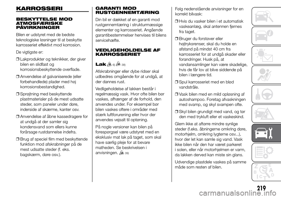 Alfa Romeo Giulietta 2016 Instruktionsbog (in Danish) KARROSSERI
BESKYTTELSE MOD
ATMOSFÆRISKE
PÅVIRKNINGER
Bilen er udstyret med de bedste
teknologiske løsninger til at beskytte
karrosseriet effektivt mod korrosion.
De vigtigste er:
❒Lakprodukter og Alfa Romeo Giulietta 2016 Instruktionsbog (in Danish) KARROSSERI
BESKYTTELSE MOD
ATMOSFÆRISKE
PÅVIRKNINGER
Bilen er udstyret med de bedste
teknologiske løsninger til at beskytte
karrosseriet effektivt mod korrosion.
De vigtigste er:
❒Lakprodukter og