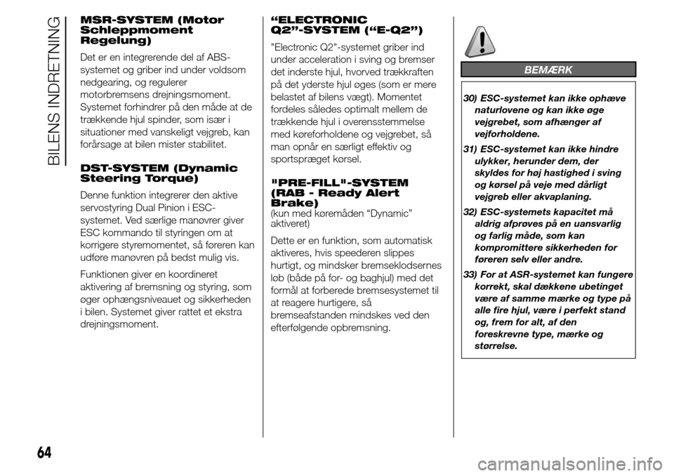 Alfa Romeo Giulietta 2016  Instruktionsbog (in Danish) MSR-SYSTEM (Motor
Schleppmoment
Regelung)
Det er en integrerende del af ABS-
systemet og griber ind under voldsom
nedgearing, og regulerer
motorbremsens drejningsmoment.
Systemet forhindrer på den m�