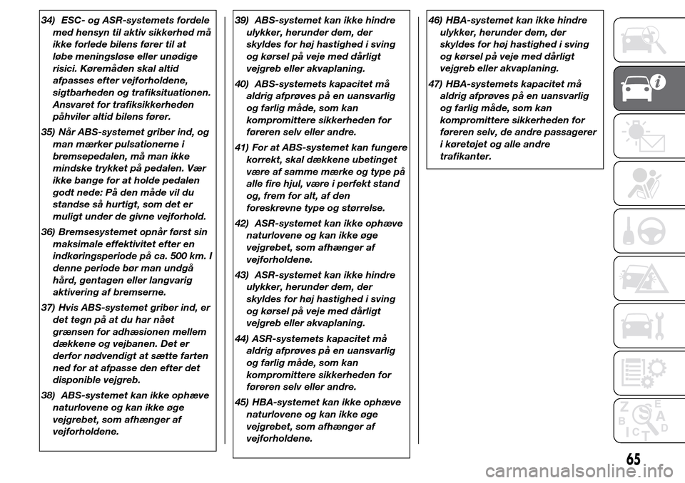 Alfa Romeo Giulietta 2016  Instruktionsbog (in Danish) 34) ESC- og ASR-systemets fordele
med hensyn til aktiv sikkerhed må
ikke forlede bilens fører til at
løbe meningsløse eller unødige
risici. Køremåden skal altid
afpasses efter vejforholdene,
si