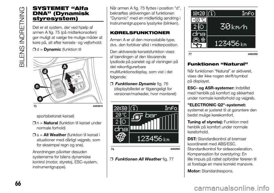 Alfa Romeo Giulietta 2016 Instruktionsbog (in Danish) SYSTEMET “Alfa
DNA” (Dynamisk
styresystem)
Det er et system, der ved hjælp af
armen A fig. 75 (på midterkonsollen)
gør muligt at vælge tre mulige måder at
køre på, alt efter kørsels- og ve Alfa Romeo Giulietta 2016 Instruktionsbog (in Danish) SYSTEMET “Alfa
DNA” (Dynamisk
styresystem)
Det er et system, der ved hjælp af
armen A fig. 75 (på midterkonsollen)
gør muligt at vælge tre mulige måder at
køre på, alt efter kørsels- og ve