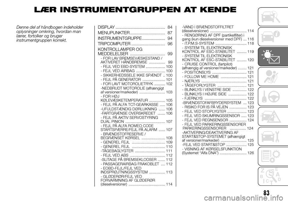 Alfa Romeo Giulietta 2016  Instruktionsbog (in Danish) LÆR INSTRUMENTGRUPPEN AT KENDE
Denne del af håndbogen indeholder
oplysninger omkring, hvordan man
lærer, fortolker og bruger
instrumentgruppen korrekt.DISPLAY ......................................