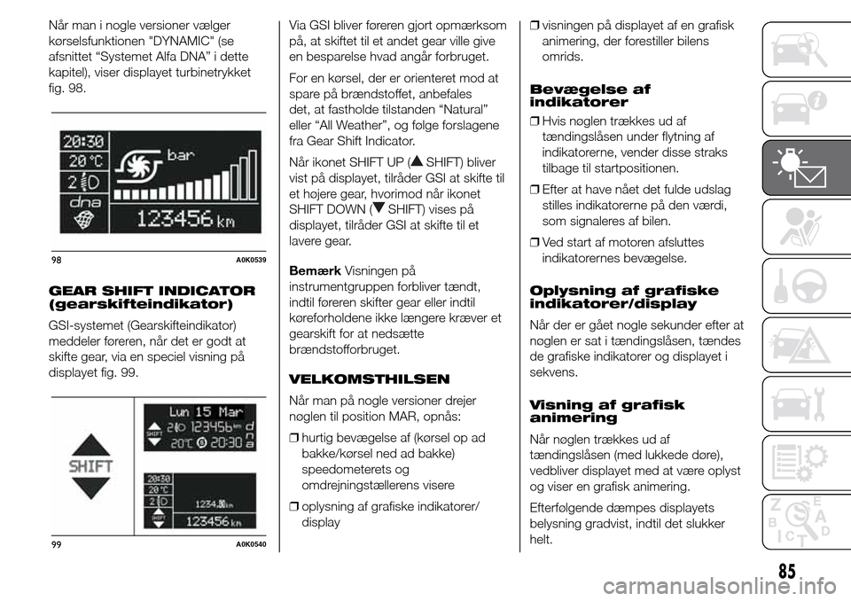 Alfa Romeo Giulietta 2016 Instruktionsbog (in Danish) Når man i nogle versioner vælger
kørselsfunktionen "DYNAMIC" (se
afsnittet “Systemet Alfa DNA” i dette
kapitel), viser displayet turbinetrykket
fig. 98.
GEAR SHIFT INDICATOR
(gearskifteindikato Alfa Romeo Giulietta 2016 Instruktionsbog (in Danish) Når man i nogle versioner vælger
kørselsfunktionen "DYNAMIC" (se
afsnittet “Systemet Alfa DNA” i dette
kapitel), viser displayet turbinetrykket
fig. 98.
GEAR SHIFT INDICATOR
(gearskifteindikato