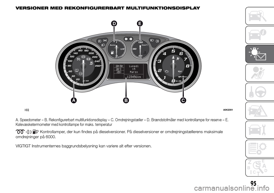 Alfa Romeo Giulietta 2016 Instruktionsbog (in Danish) VERSIONER MED REKONFIGURERBART MULTIFUNKTIONSDISPLAY
A. Speedometer – B. Rekonfigurerbart multifunktionsdisplay – C. Omdrejningstæller – D. Brændstofmåler med kontrollampe for reserve – E.
Alfa Romeo Giulietta 2016 Instruktionsbog (in Danish) VERSIONER MED REKONFIGURERBART MULTIFUNKTIONSDISPLAY
A. Speedometer – B. Rekonfigurerbart multifunktionsdisplay – C. Omdrejningstæller – D. Brændstofmåler med kontrollampe for reserve – E.