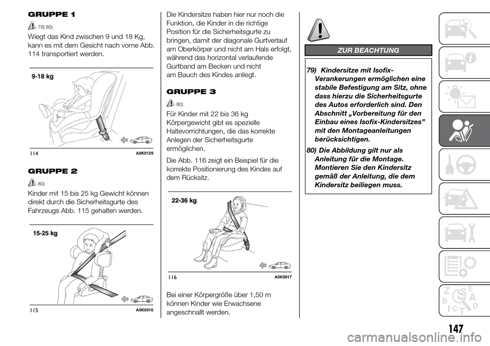Alfa Romeo Giulietta 2016  Betriebsanleitung (in German) GRUPPE 1
79) 80)
Wiegt das Kind zwischen 9 und 18 Kg,
kann es mit dem Gesicht nach vorne Abb.
114 transportiert werden.
GRUPPE 2
80)
Kinder mit 15 bis 25 kg Gewicht können
direkt durch die Sicherheit