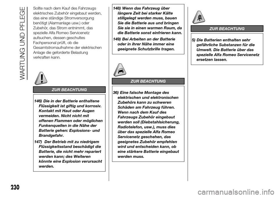 Alfa Romeo Giulietta 2016  Betriebsanleitung (in German) Sollte nach dem Kauf des Fahrzeugs
elektrisches Zubehör eingebaut werden,
das eine ständige Stromversorgung
benötigt (Alarmanlage usw.) oder
Zubehör, das Strom entnimmt, das
spezielle Alfa Romeo S