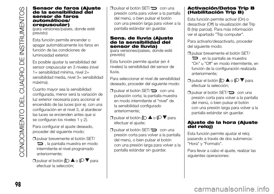 Alfa Romeo Giulietta 2016 Manual del propietario (in Spanish) Sensor de faros (Ajuste
de la sensibilidad del
sensor de faros
automáticos/
crepuscular)
(para versiones/países, donde esté
previsto)
Esta función permite encender o
apagar automáticamente los fa Alfa Romeo Giulietta 2016 Manual del propietario (in Spanish) Sensor de faros (Ajuste
de la sensibilidad del
sensor de faros
automáticos/
crepuscular)
(para versiones/países, donde esté
previsto)
Esta función permite encender o
apagar automáticamente los fa
