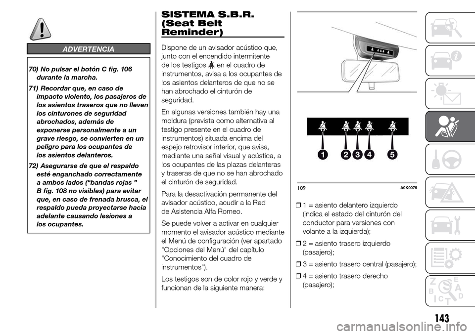 Alfa Romeo Giulietta 2016  Manual del propietario (in Spanish) ADVERTENCIA
70) No pulsar el botón C fig. 106
durante la marcha.
71) Recordar que, en caso de
impacto violento, los pasajeros de
los asientos traseros que no lleven
los cinturones de seguridad
abroch