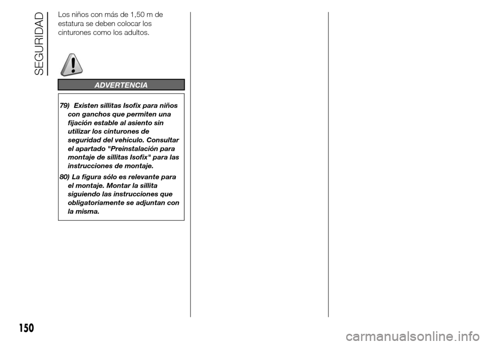 Alfa Romeo Giulietta 2016  Manual del propietario (in Spanish) Los niños con más de 1,50 m de
estatura se deben colocar los
cinturones como los adultos.
ADVERTENCIA
79) Existen sillitas Isofix para niños
con ganchos que permiten una
fijación estable al asient