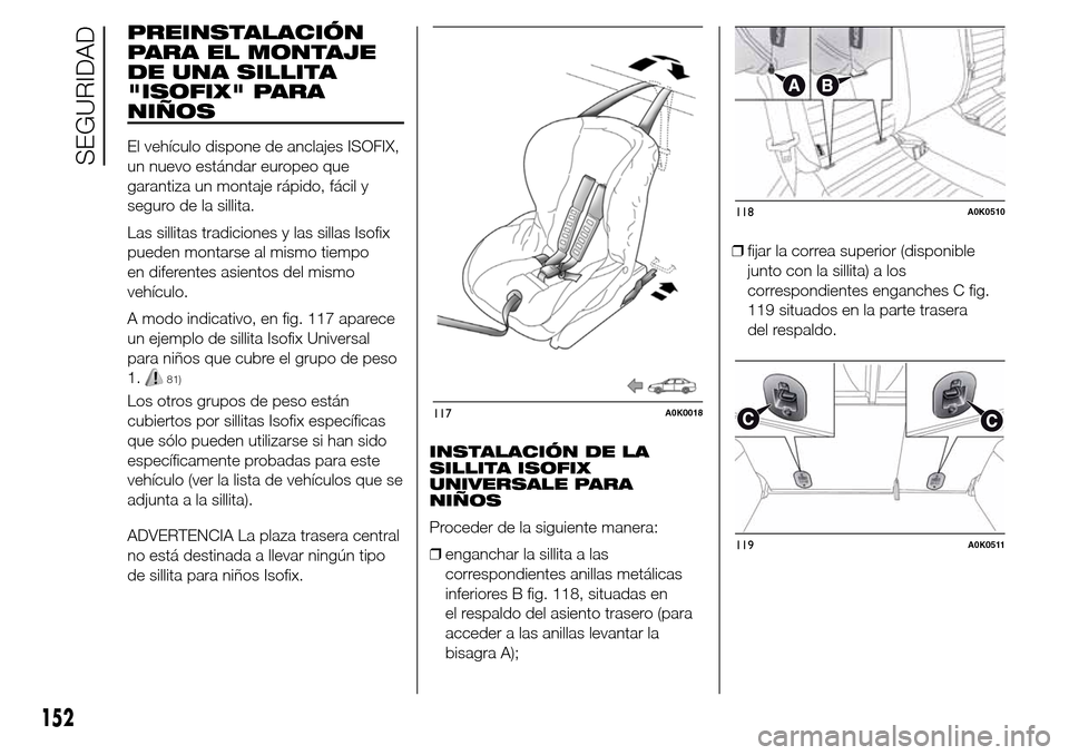 Alfa Romeo Giulietta 2016  Manual del propietario (in Spanish) PREINSTALACIÓN
PARA EL MONTAJE
DE UNA SILLITA
"ISOFIX" PARA
NIÑOS
El vehículo dispone de anclajes ISOFIX,
un nuevo estándar europeo que
garantiza un montaje rápido, fácil y
seguro de la sillita.