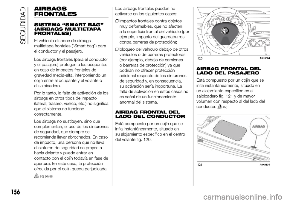 Alfa Romeo Giulietta 2016  Manual del propietario (in Spanish) AIRBAGS
FRONTALES
SISTEMA “SMART BAG”
(AIRBAGS MULTIETAPA
FRONTALES)
El vehículo dispone de airbags
multietapa frontales (“Smart bag”) para
el conductor y el pasajero.
Los airbags frontales (