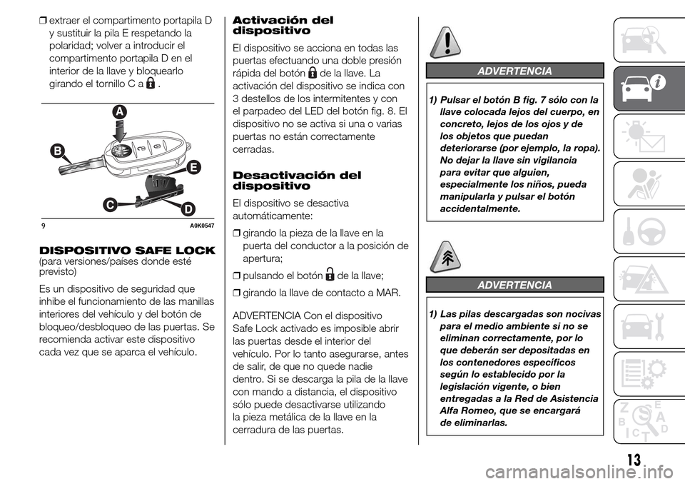 Alfa Romeo Giulietta 2016  Manual del propietario (in Spanish) ❒extraer el compartimento portapila D
y sustituir la pila E respetando la
polaridad; volver a introducir el
compartimento portapila D en el
interior de la llave y bloquearlo
girando el tornillo C a
