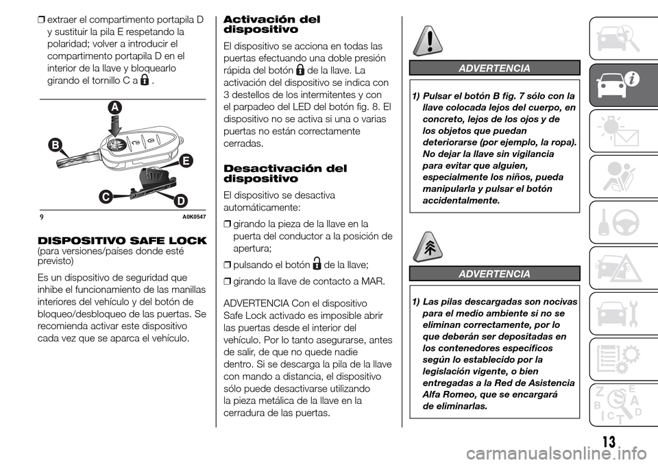 Alfa Romeo Giulietta 2016 Manual del propietario (in Spanish) ❒extraer el compartimento portapila D
y sustituir la pila E respetando la
polaridad; volver a introducir el
compartimento portapila D en el
interior de la llave y bloquearlo
girando el tornillo C a
Alfa Romeo Giulietta 2016 Manual del propietario (in Spanish) ❒extraer el compartimento portapila D
y sustituir la pila E respetando la
polaridad; volver a introducir el
compartimento portapila D en el
interior de la llave y bloquearlo
girando el tornillo C a