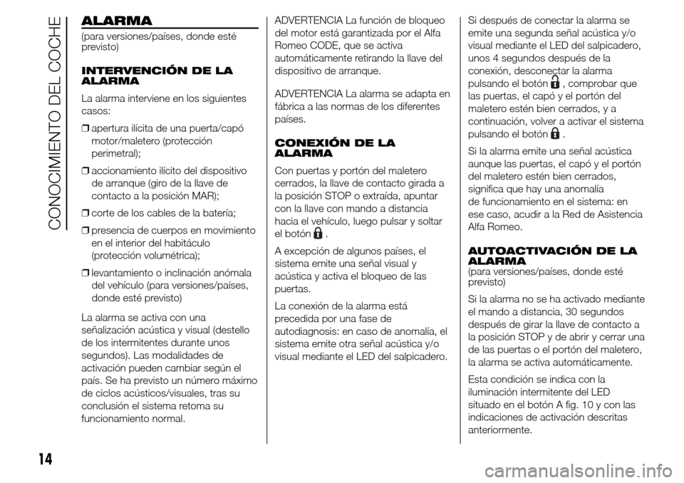 Alfa Romeo Giulietta 2016  Manual del propietario (in Spanish) ALARMA
(para versiones/países, donde esté
previsto)
INTERVENCIÓN DE LA
ALARMA
La alarma interviene en los siguientes
casos:
❒apertura ilícita de una puerta/capó
motor/maletero (protección
peri