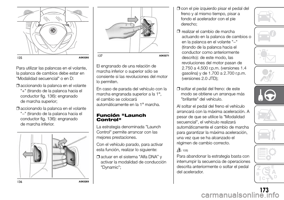 Alfa Romeo Giulietta 2016 Manual del propietario (in Spanish) Para utilizar las palancas en el volante,
la palanca de cambios debe estar en
"Modalidad secuencial" o en D:
❒accionando la palanca en el volante
"+" (tirando de la palanca hacia el
conductor fig. 1 Alfa Romeo Giulietta 2016 Manual del propietario (in Spanish) Para utilizar las palancas en el volante,
la palanca de cambios debe estar en
"Modalidad secuencial" o en D:
❒accionando la palanca en el volante
"+" (tirando de la palanca hacia el
conductor fig. 1
