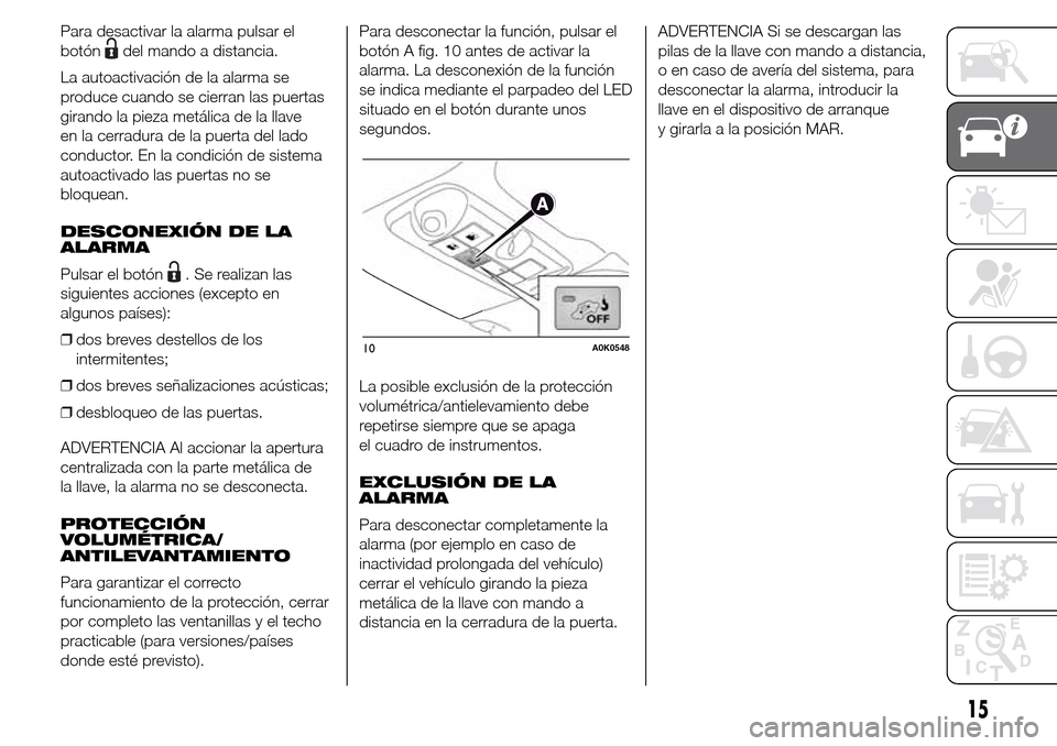Alfa Romeo Giulietta 2016  Manual del propietario (in Spanish) Para desactivar la alarma pulsar el
botón
del mando a distancia.
La autoactivación de la alarma se
produce cuando se cierran las puertas
girando la pieza metálica de la llave
en la cerradura de la 