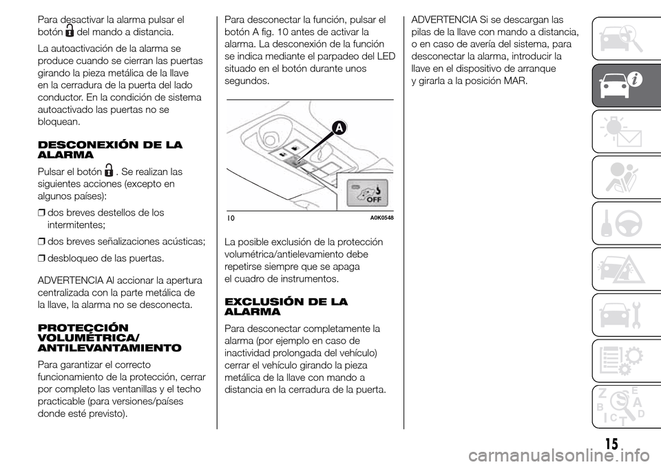 Alfa Romeo Giulietta 2016 Manual del propietario (in Spanish) Para desactivar la alarma pulsar el
botón
del mando a distancia.
La autoactivación de la alarma se
produce cuando se cierran las puertas
girando la pieza metálica de la llave
en la cerradura de la Alfa Romeo Giulietta 2016 Manual del propietario (in Spanish) Para desactivar la alarma pulsar el
botón
del mando a distancia.
La autoactivación de la alarma se
produce cuando se cierran las puertas
girando la pieza metálica de la llave
en la cerradura de la