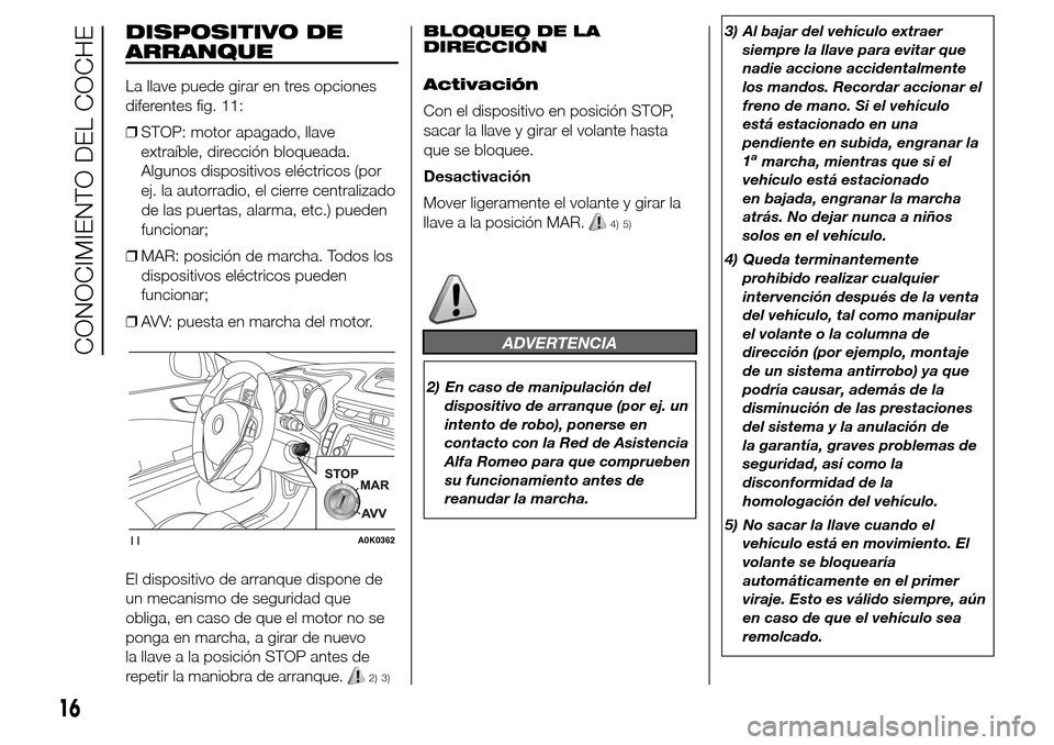 Alfa Romeo Giulietta 2016  Manual del propietario (in Spanish) DISPOSITIVO DE
ARRANQUE
La llave puede girar en tres opciones
diferentes fig. 11:
❒STOP: motor apagado, llave
extraíble, dirección bloqueada.
Algunos dispositivos eléctricos (por
ej. la autorradi