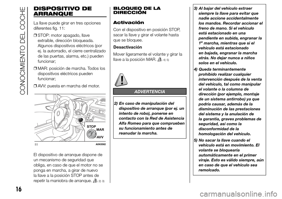 Alfa Romeo Giulietta 2016 Manual del propietario (in Spanish) DISPOSITIVO DE
ARRANQUE
La llave puede girar en tres opciones
diferentes fig. 11:
❒STOP: motor apagado, llave
extraíble, dirección bloqueada.
Algunos dispositivos eléctricos (por
ej. la autorradi Alfa Romeo Giulietta 2016 Manual del propietario (in Spanish) DISPOSITIVO DE
ARRANQUE
La llave puede girar en tres opciones
diferentes fig. 11:
❒STOP: motor apagado, llave
extraíble, dirección bloqueada.
Algunos dispositivos eléctricos (por
ej. la autorradi