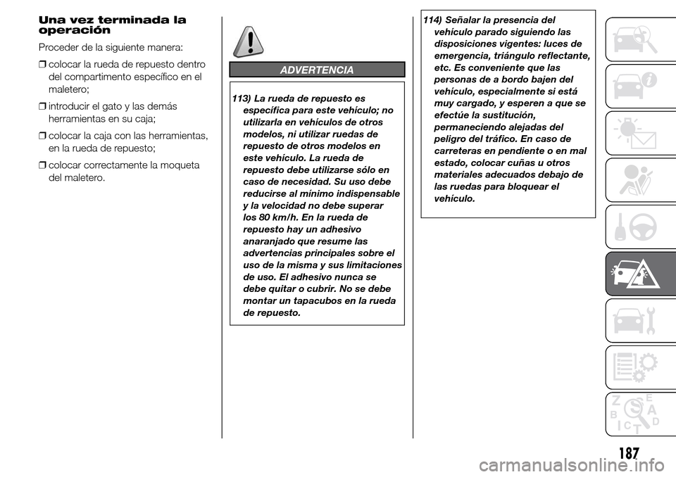 Alfa Romeo Giulietta 2016  Manual del propietario (in Spanish) Una vez terminada la
operación
Proceder de la siguiente manera:
❒colocar la rueda de repuesto dentro
del compartimento específico en el
maletero;
❒introducir el gato y las demás
herramientas en