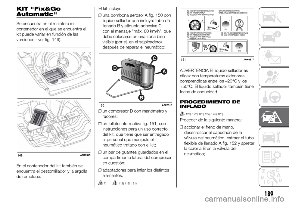 Alfa Romeo Giulietta 2016  Manual del propietario (in Spanish) KIT "Fix&Go
Automatic"
Se encuentra en el maletero (el
contenedor en el que se encuentra el
kit puede variar en función de las
versiones - ver fig. 149).
En el contenedor del kit también se
encuentr