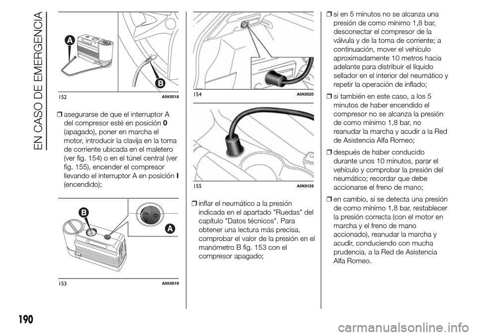 Alfa Romeo Giulietta 2016  Manual del propietario (in Spanish) ❒asegurarse de que el interruptor A
del compresor esté en posición0
(apagado), poner en marcha el
motor, introducir la clavija en la toma
de corriente ubicada en el maletero
(ver fig. 154) o en el