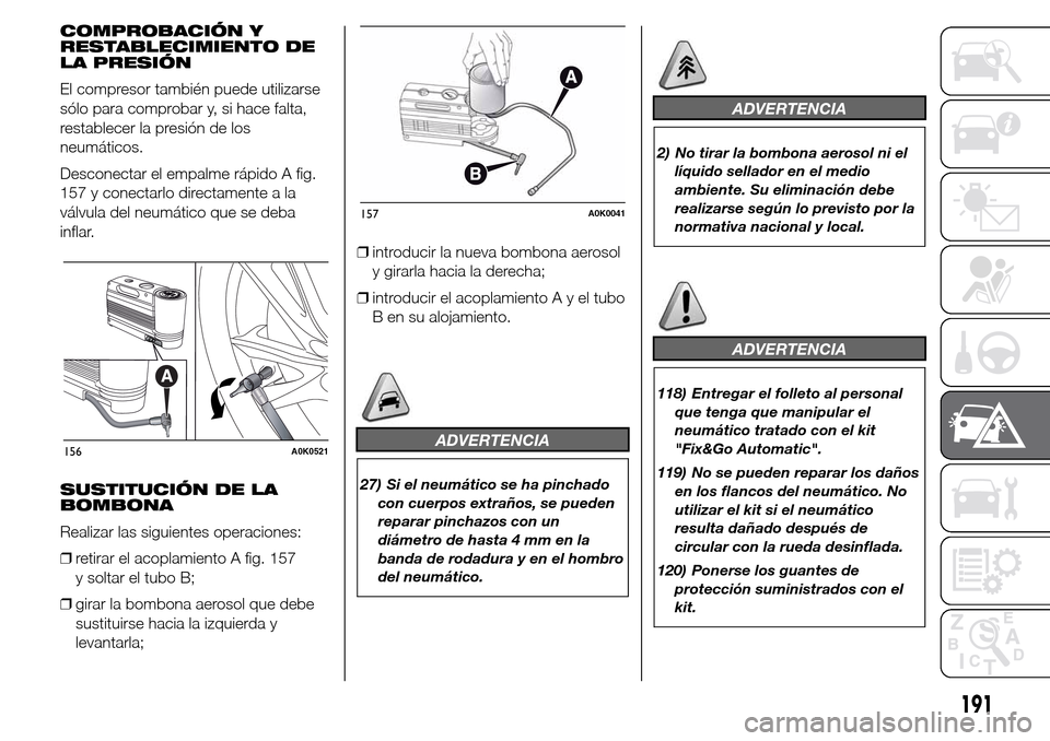 Alfa Romeo Giulietta 2016  Manual del propietario (in Spanish) COMPROBACIÓN Y
RESTABLECIMIENTO DE
LA PRESIÓN
El compresor también puede utilizarse
sólo para comprobar y, si hace falta,
restablecer la presión de los
neumáticos.
Desconectar el empalme rápido
