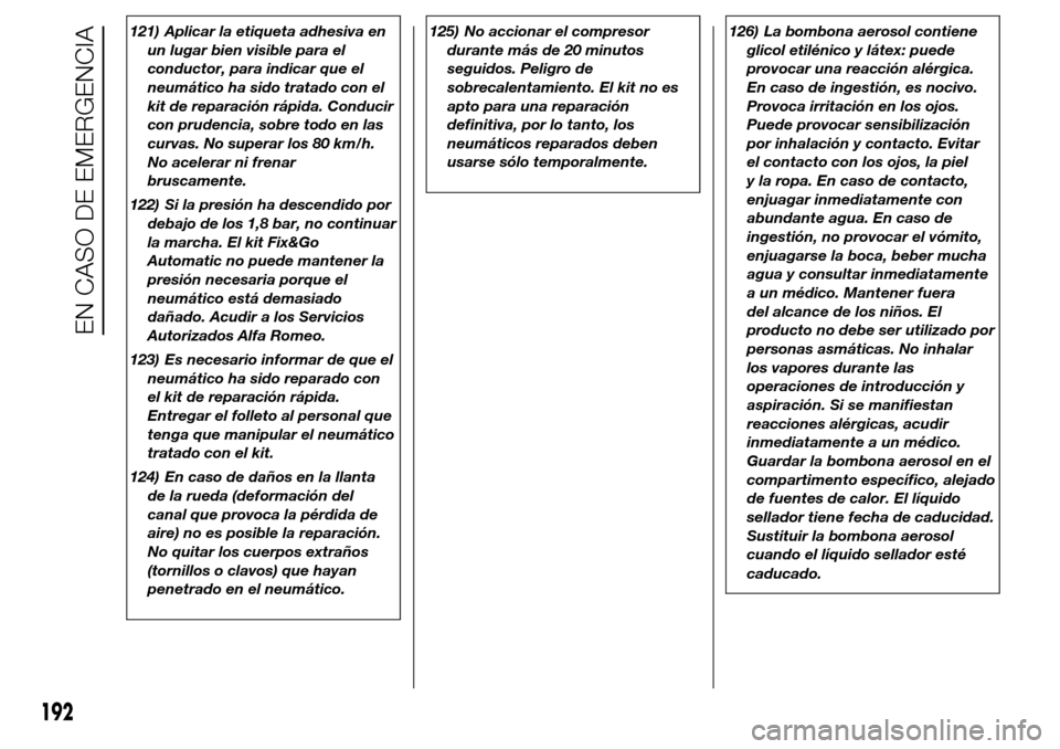 Alfa Romeo Giulietta 2016  Manual del propietario (in Spanish) 121) Aplicar la etiqueta adhesiva en
un lugar bien visible para el
conductor, para indicar que el
neumático ha sido tratado con el
kit de reparación rápida. Conducir
con prudencia, sobre todo en la