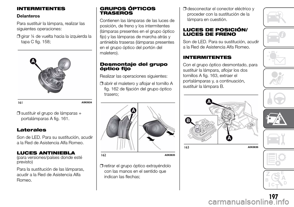 Alfa Romeo Giulietta 2016  Manual del propietario (in Spanish) INTERMITENTES
Delanteros
Para sustituir la lámpara, realizar las
siguientes operaciones:
❒girar ¼ de vuelta hacia la izquierda la
tapa C fig. 158;
❒sustituir el grupo de lámparas +
portalámpar