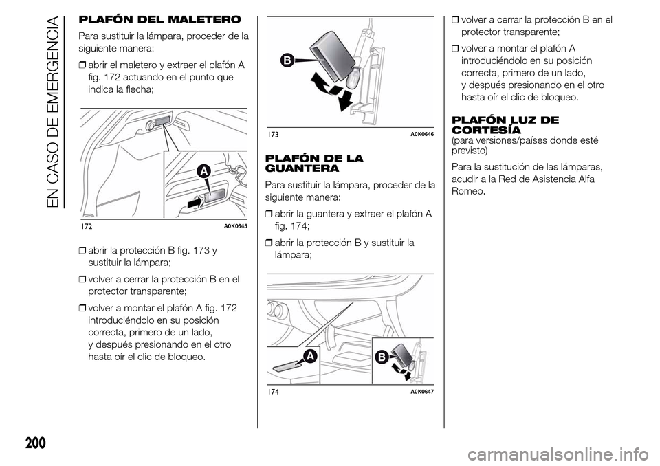 Alfa Romeo Giulietta 2016  Manual del propietario (in Spanish) PLAFÓN DEL MALETERO
Para sustituir la lámpara, proceder de la
siguiente manera:
❒abrir el maletero y extraer el plafón A
fig. 172 actuando en el punto que
indica la flecha;
❒abrir la protecció