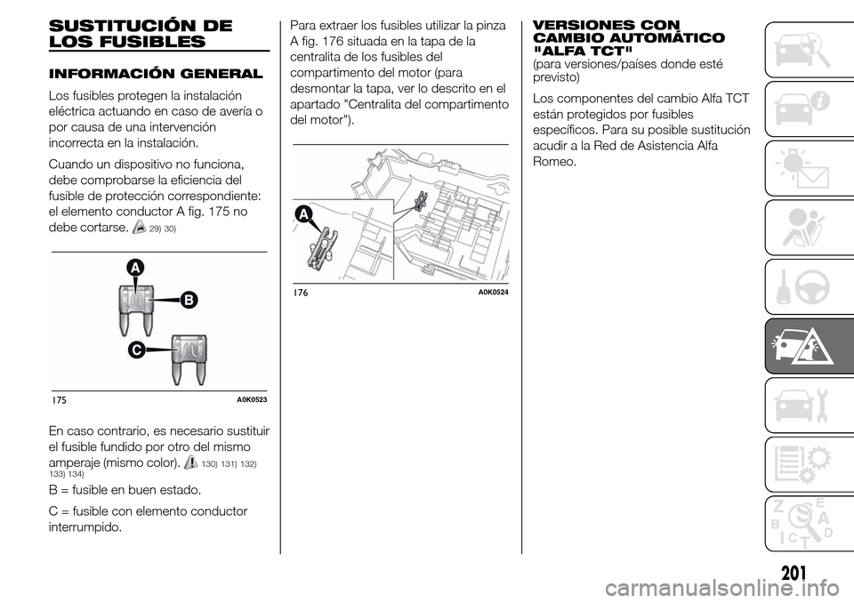 Alfa Romeo Giulietta 2016  Manual del propietario (in Spanish) SUSTITUCIÓN DE
LOS FUSIBLES
INFORMACIÓN GENERAL
Los fusibles protegen la instalación
eléctrica actuando en caso de avería o
por causa de una intervención
incorrecta en la instalación.
Cuando un