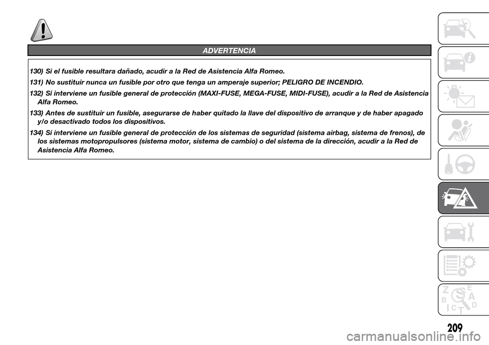 Alfa Romeo Giulietta 2016  Manual del propietario (in Spanish) ADVERTENCIA
130) Si el fusible resultara dañado, acudir a la Red de Asistencia Alfa Romeo.
131) No sustituir nunca un fusible por otro que tenga un amperaje superior; PELIGRO DE INCENDIO.
132) Si int