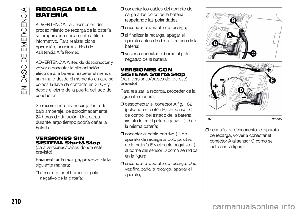 Alfa Romeo Giulietta 2016  Manual del propietario (in Spanish) RECARGA DE LA
BATERÍA
ADVERTENCIA La descripción del
procedimiento de recarga de la batería
se proporciona únicamente a título
informativo. Para realizar dicha
operación, acudir a la Red de
Asis