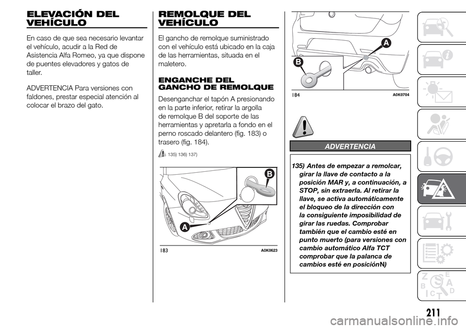 Alfa Romeo Giulietta 2016  Manual del propietario (in Spanish) ELEVACIÓN DEL
VEHÍCULO
En caso de que sea necesario levantar
el vehículo, acudir a la Red de
Asistencia Alfa Romeo, ya que dispone
de puentes elevadores y gatos de
taller.
ADVERTENCIA Para versione