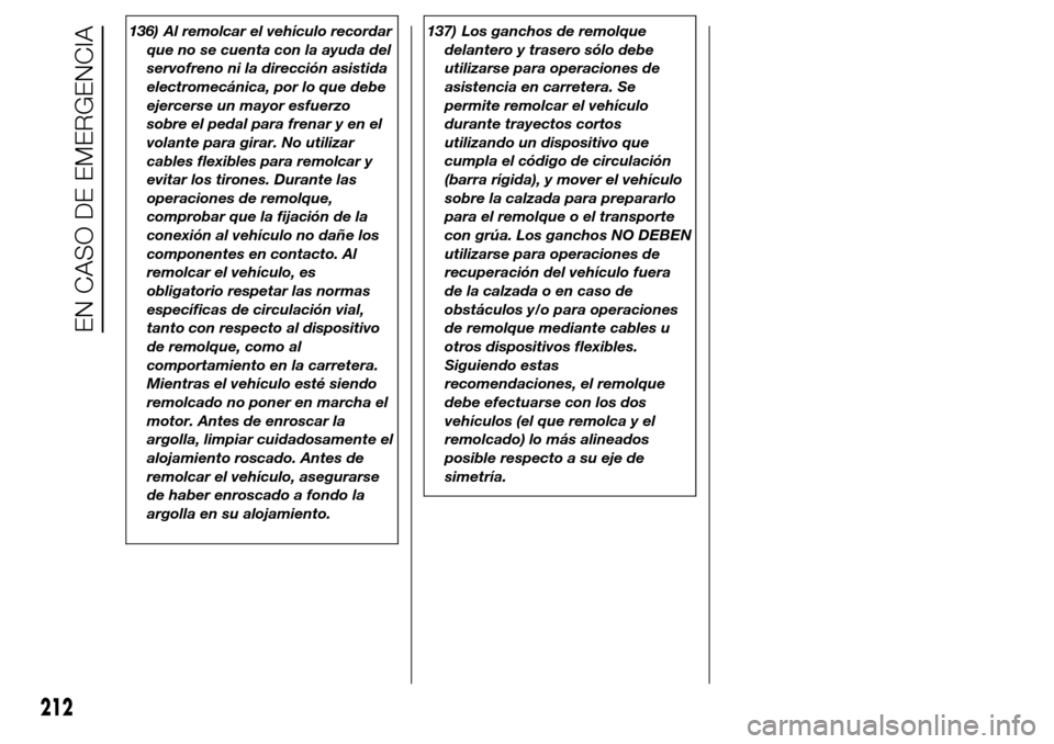 Alfa Romeo Giulietta 2016  Manual del propietario (in Spanish) 136) Al remolcar el vehículo recordar
que no se cuenta con la ayuda del
servofreno ni la dirección asistida
electromecánica, por lo que debe
ejercerse un mayor esfuerzo
sobre el pedal para frenar y
