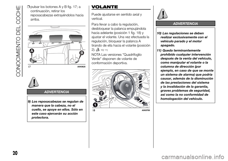 Alfa Romeo Giulietta 2016  Manual del propietario (in Spanish) ❒pulsar los botonesAyBfig. 17; a
continuación, retirar los
reposacabezas extrayéndolos hacia
arriba.
ADVERTENCIA
9) Los reposacabezas se regulan de
manera que la cabeza, no el
cuello, se apoye en 