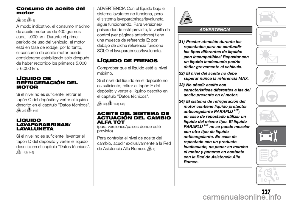 Alfa Romeo Giulietta 2016 Manual del propietario (in Spanish) Consumo de aceite del
motor
33)3)
A modo indicativo, el consumo máximo
de aceite motor es de 400 gramos
cada 1.000 km. Durante el primer
período de uso del vehículo, el motor
está en fase de rodaj Alfa Romeo Giulietta 2016 Manual del propietario (in Spanish) Consumo de aceite del
motor
33)3)
A modo indicativo, el consumo máximo
de aceite motor es de 400 gramos
cada 1.000 km. Durante el primer
período de uso del vehículo, el motor
está en fase de rodaj