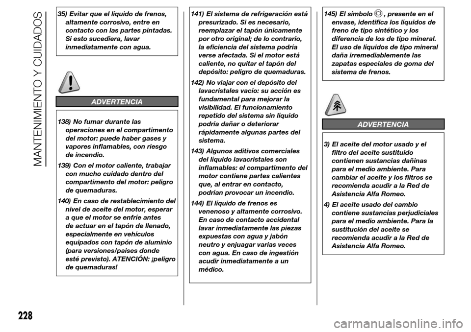 Alfa Romeo Giulietta 2016 Manual del propietario (in Spanish) 35) Evitar que el líquido de frenos,
altamente corrosivo, entre en
contacto con las partes pintadas.
Si esto sucediera, lavar
inmediatamente con agua.
ADVERTENCIA
138) No fumar durante las
operacione Alfa Romeo Giulietta 2016 Manual del propietario (in Spanish) 35) Evitar que el líquido de frenos,
altamente corrosivo, entre en
contacto con las partes pintadas.
Si esto sucediera, lavar
inmediatamente con agua.
ADVERTENCIA
138) No fumar durante las
operacione