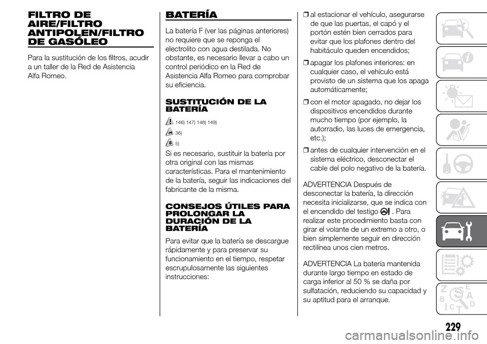 Alfa Romeo Giulietta 2016 Manual del propietario (in Spanish) FILTRO DE
AIRE/FILTRO
ANTIPOLEN/FILTRO
DE GASÓLEO
Para la sustitución de los filtros, acudir
a un taller de la Red de Asistencia
Alfa Romeo.
BATERÍA
La batería F (ver las páginas anteriores)
no r Alfa Romeo Giulietta 2016 Manual del propietario (in Spanish) FILTRO DE
AIRE/FILTRO
ANTIPOLEN/FILTRO
DE GASÓLEO
Para la sustitución de los filtros, acudir
a un taller de la Red de Asistencia
Alfa Romeo.
BATERÍA
La batería F (ver las páginas anteriores)
no r
