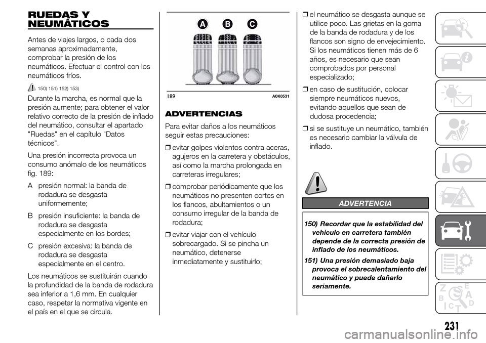 Alfa Romeo Giulietta 2016 Manual del propietario (in Spanish) RUEDAS Y
NEUMÁTICOS
Antes de viajes largos, o cada dos
semanas aproximadamente,
comprobar la presión de los
neumáticos. Efectuar el control con los
neumáticos fríos.
150) 151) 152) 153)
Durante l Alfa Romeo Giulietta 2016 Manual del propietario (in Spanish) RUEDAS Y
NEUMÁTICOS
Antes de viajes largos, o cada dos
semanas aproximadamente,
comprobar la presión de los
neumáticos. Efectuar el control con los
neumáticos fríos.
150) 151) 152) 153)
Durante l