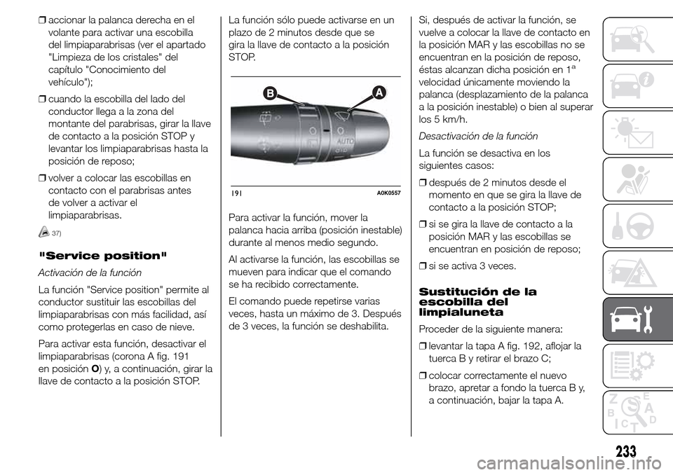 Alfa Romeo Giulietta 2016 Manual del propietario (in Spanish) ❒accionar la palanca derecha en el
volante para activar una escobilla
del limpiaparabrisas (ver el apartado
"Limpieza de los cristales" del
capítulo "Conocimiento del
vehículo");
❒cuando la esco Alfa Romeo Giulietta 2016 Manual del propietario (in Spanish) ❒accionar la palanca derecha en el
volante para activar una escobilla
del limpiaparabrisas (ver el apartado
"Limpieza de los cristales" del
capítulo "Conocimiento del
vehículo");
❒cuando la esco