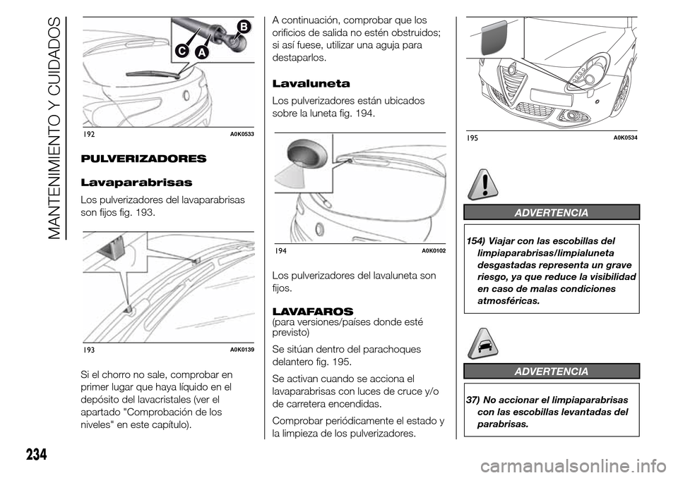 Alfa Romeo Giulietta 2016 Manual del propietario (in Spanish) PULVERIZADORES
Lavaparabrisas
Los pulverizadores del lavaparabrisas
son fijos fig. 193.
Si el chorro no sale, comprobar en
primer lugar que haya líquido en el
depósito del lavacristales (ver el
apar Alfa Romeo Giulietta 2016 Manual del propietario (in Spanish) PULVERIZADORES
Lavaparabrisas
Los pulverizadores del lavaparabrisas
son fijos fig. 193.
Si el chorro no sale, comprobar en
primer lugar que haya líquido en el
depósito del lavacristales (ver el
apar