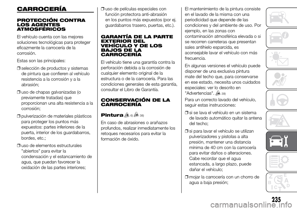 Alfa Romeo Giulietta 2016 Manual del propietario (in Spanish) CARROCERÍA
PROTECCIÓN CONTRA
LOS AGENTES
ATMOSFÉRICOS
El vehículo cuenta con las mejores
soluciones tecnológicas para proteger
eficazmente la carrocería de la
corrosión.
Estas son las principal Alfa Romeo Giulietta 2016 Manual del propietario (in Spanish) CARROCERÍA
PROTECCIÓN CONTRA
LOS AGENTES
ATMOSFÉRICOS
El vehículo cuenta con las mejores
soluciones tecnológicas para proteger
eficazmente la carrocería de la
corrosión.
Estas son las principal