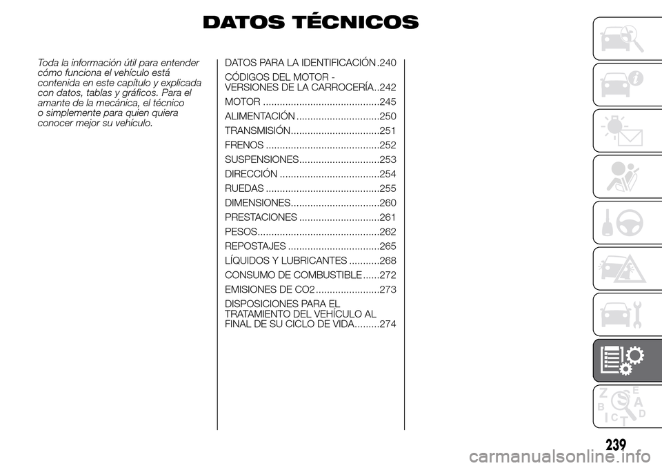 Alfa Romeo Giulietta 2016 Manual del propietario (in Spanish) DATOS TÉCNICOS
Toda la información útil para entender
cómo funciona el vehículo está
contenida en este capítulo y explicada
con datos, tablas y gráficos. Para el
amante de la mecánica, el té Alfa Romeo Giulietta 2016 Manual del propietario (in Spanish) DATOS TÉCNICOS
Toda la información útil para entender
cómo funciona el vehículo está
contenida en este capítulo y explicada
con datos, tablas y gráficos. Para el
amante de la mecánica, el té