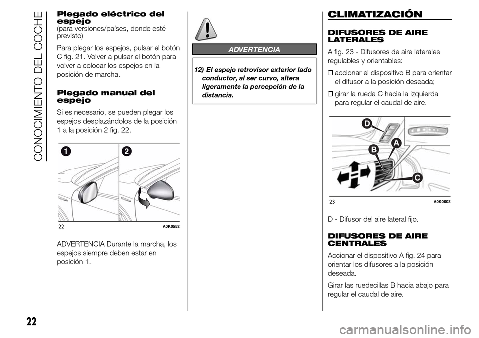 Alfa Romeo Giulietta 2016  Manual del propietario (in Spanish) Plegado eléctrico del
espejo
(para versiones/países, donde esté
previsto)
Para plegar los espejos, pulsar el botón
C fig. 21. Volver a pulsar el botón para
volver a colocar los espejos en la
posi