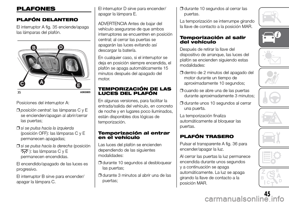 Alfa Romeo Giulietta 2016  Manual del propietario (in Spanish) PLAFONES
PLAFÓN DELANTERO
El interruptor A fig. 35 enciende/apaga
las lámparas del plafón.
Posiciones del interruptor A:
❒posición central: las lámparasCyE
se encienden/apagan al abrir/cerrar
l