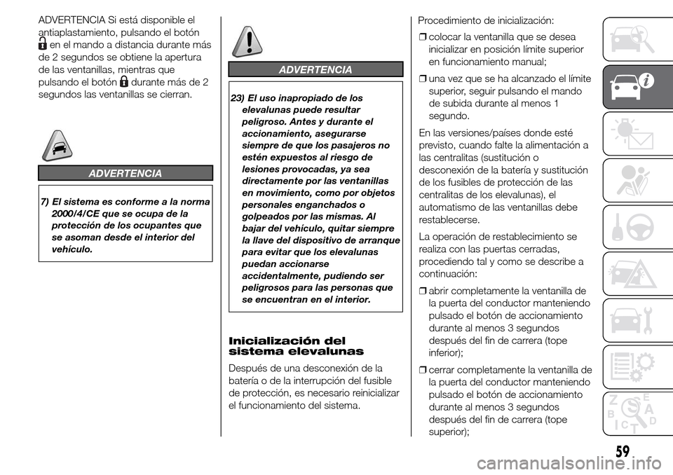 Alfa Romeo Giulietta 2016 Manual del propietario (in Spanish) ADVERTENCIA Si está disponible el
antiaplastamiento, pulsando el botón
en el mando a distancia durante más
de 2 segundos se obtiene la apertura
de las ventanillas, mientras que
pulsando el botón
d Alfa Romeo Giulietta 2016 Manual del propietario (in Spanish) ADVERTENCIA Si está disponible el
antiaplastamiento, pulsando el botón
en el mando a distancia durante más
de 2 segundos se obtiene la apertura
de las ventanillas, mientras que
pulsando el botón
d