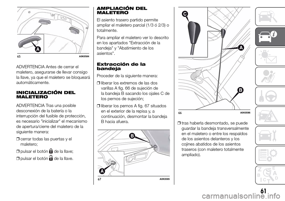 Alfa Romeo Giulietta 2016 Manual del propietario (in Spanish) ADVERTENCIA Antes de cerrar el
maletero, asegurarse de llevar consigo
la llave, ya que el maletero se bloqueará
automáticamente.
INICIALIZACIÓN DEL
MALETERO
ADVERTENCIA Tras una posible
desconexió Alfa Romeo Giulietta 2016 Manual del propietario (in Spanish) ADVERTENCIA Antes de cerrar el
maletero, asegurarse de llevar consigo
la llave, ya que el maletero se bloqueará
automáticamente.
INICIALIZACIÓN DEL
MALETERO
ADVERTENCIA Tras una posible
desconexió