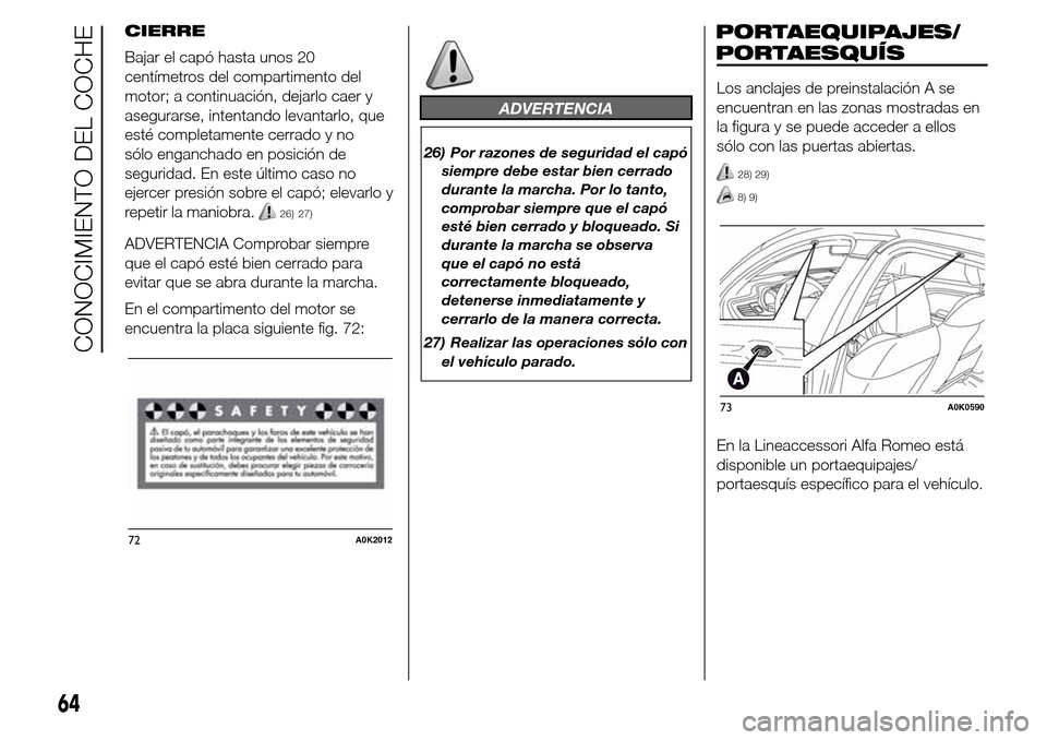 Alfa Romeo Giulietta 2016 Manual del propietario (in Spanish) CIERRE
Bajar el capó hasta unos 20
centímetros del compartimento del
motor; a continuación, dejarlo caer y
asegurarse, intentando levantarlo, que
esté completamente cerrado y no
sólo enganchado e Alfa Romeo Giulietta 2016 Manual del propietario (in Spanish) CIERRE
Bajar el capó hasta unos 20
centímetros del compartimento del
motor; a continuación, dejarlo caer y
asegurarse, intentando levantarlo, que
esté completamente cerrado y no
sólo enganchado e