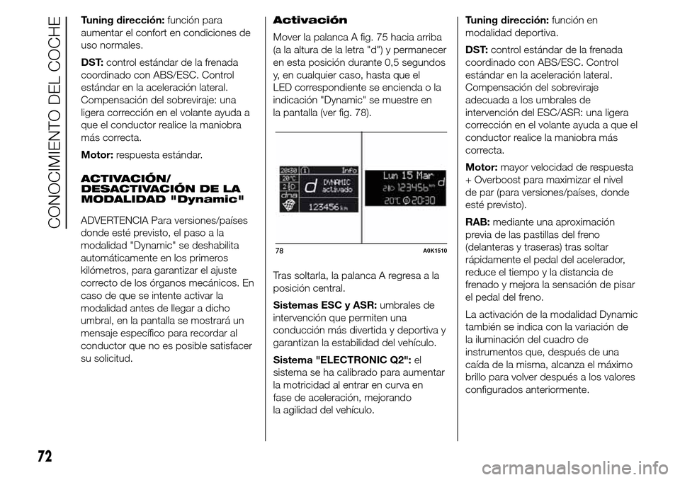 Alfa Romeo Giulietta 2016  Manual del propietario (in Spanish) Tuning dirección:función para
aumentar el confort en condiciones de
uso normales.
DST:control estándar de la frenada
coordinado con ABS/ESC. Control
estándar en la aceleración lateral.
Compensaci